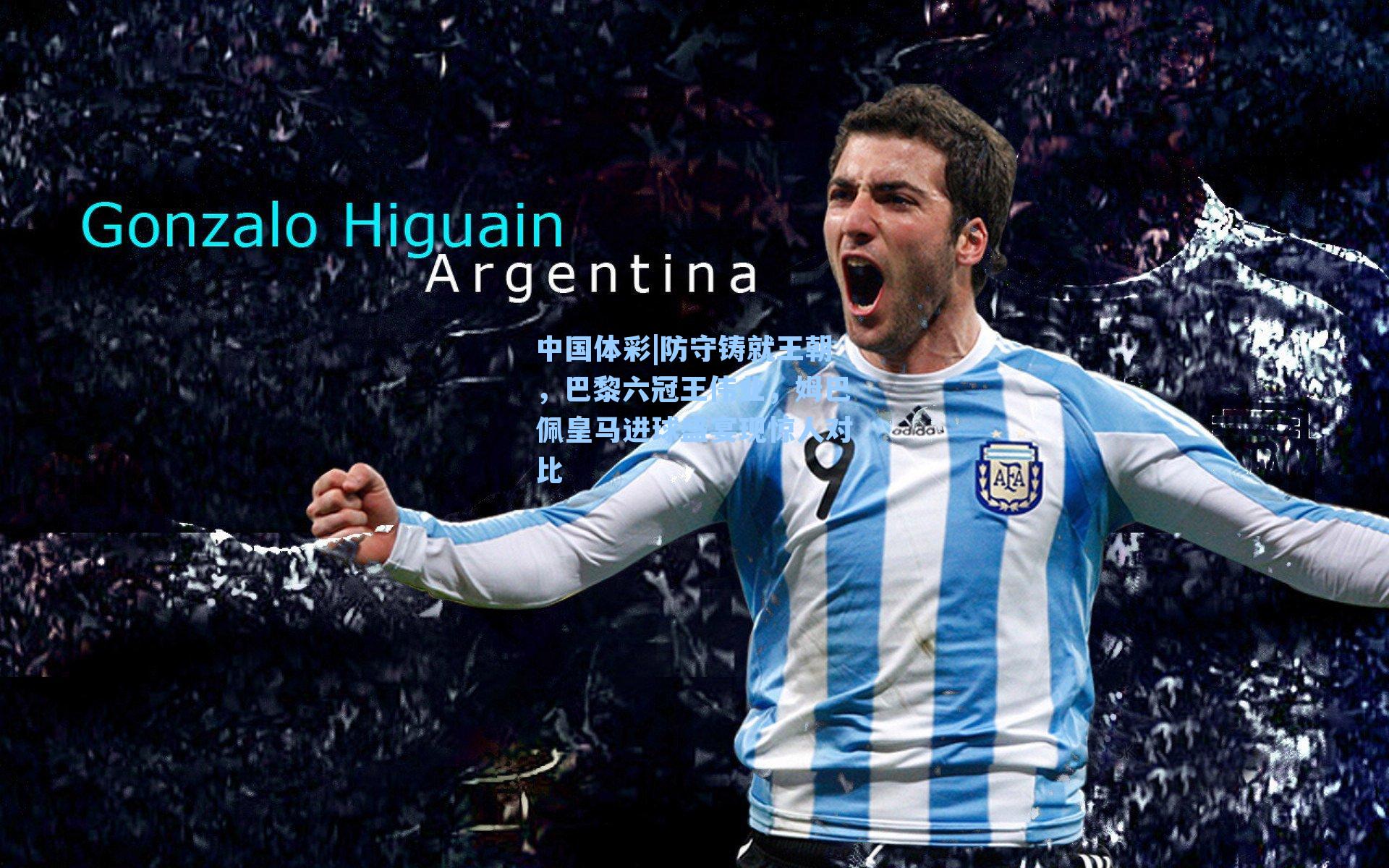 中国体彩|防守铸就王朝，巴黎六冠王伟业，姆巴佩皇马进球盛宴现惊人对比