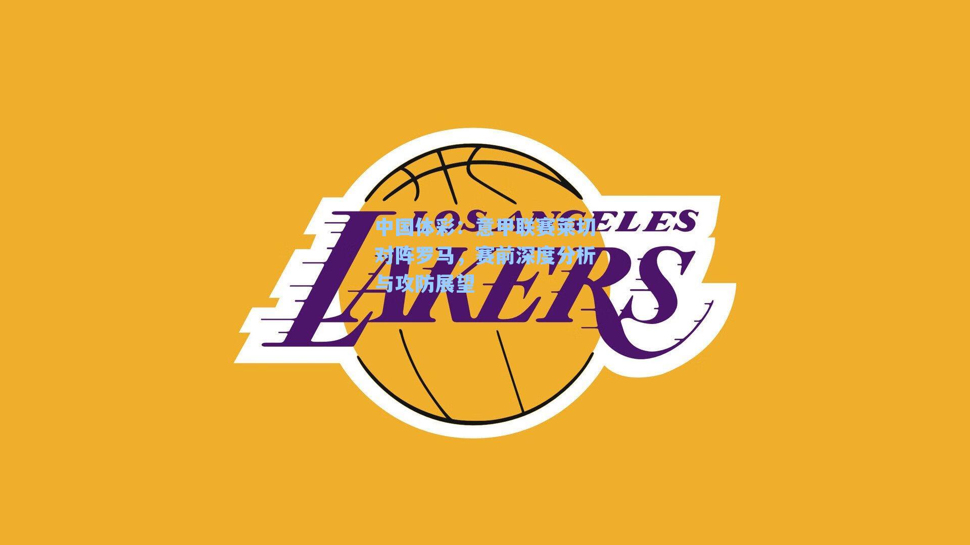 中国体彩：意甲联赛莱切对阵罗马，赛前深度分析与攻防展望