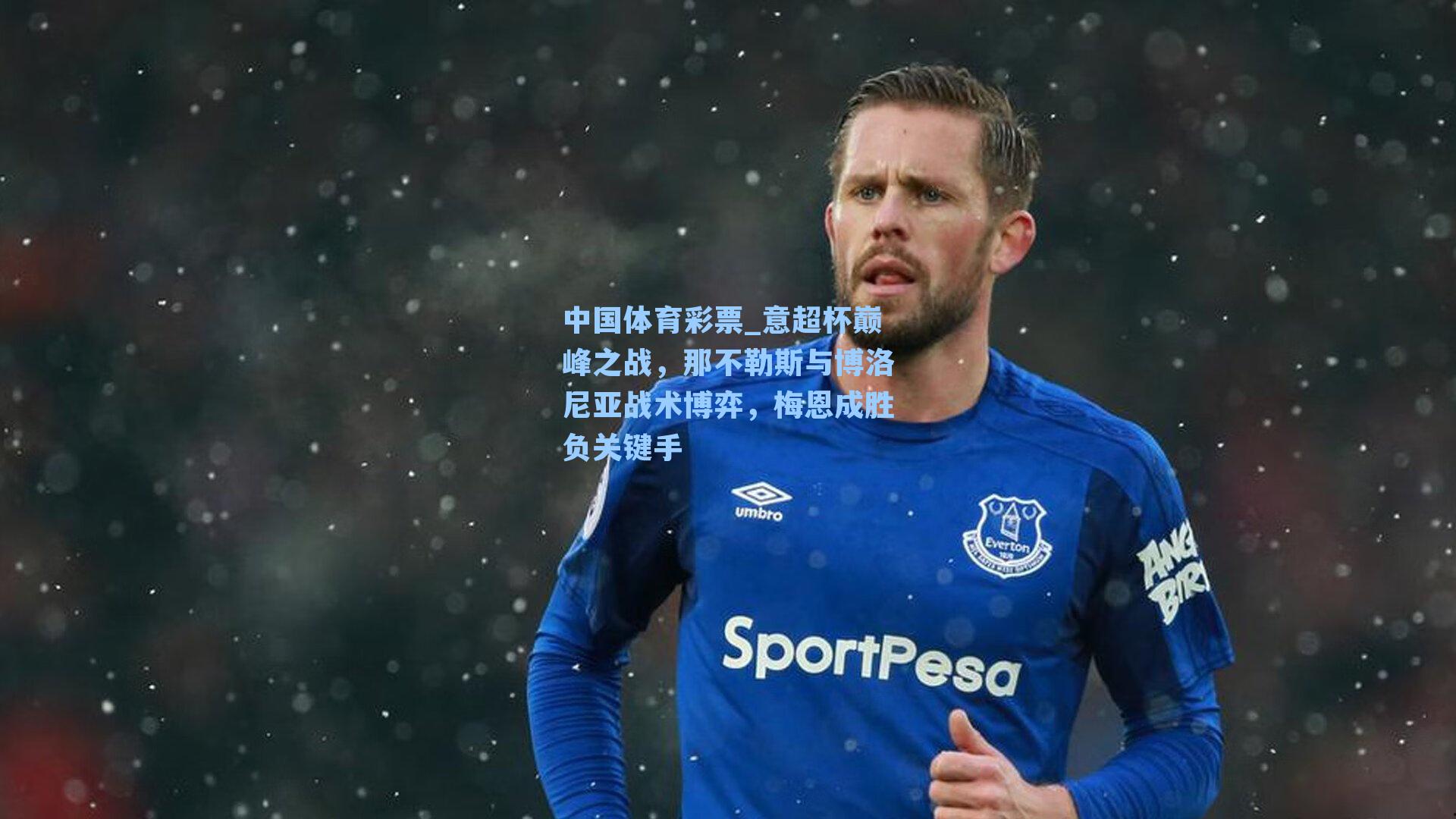 中国体育彩票_意超杯巅峰之战，那不勒斯与博洛尼亚战术博弈，梅恩成胜负关键手