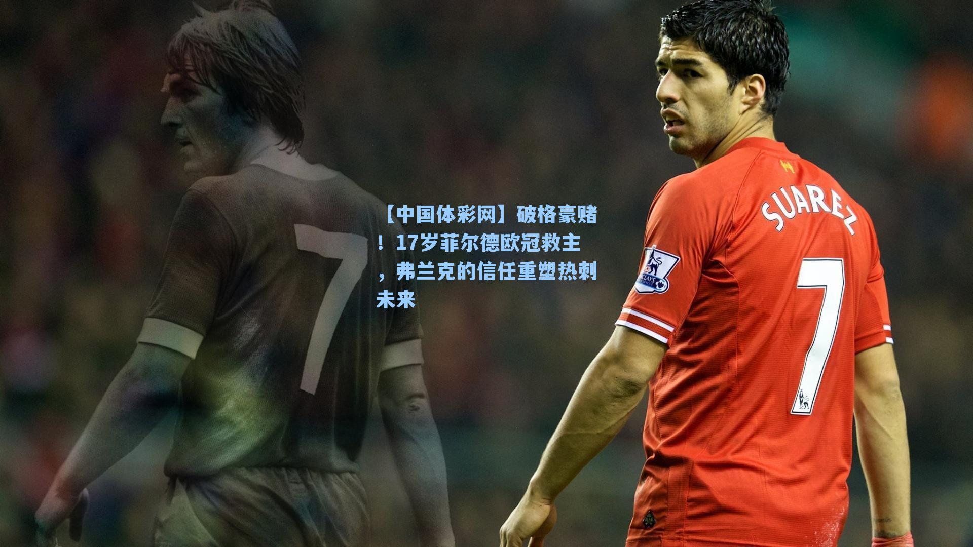 【中国体彩网】破格豪赌！17岁菲尔德欧冠救主，弗兰克的信任重塑热刺未来