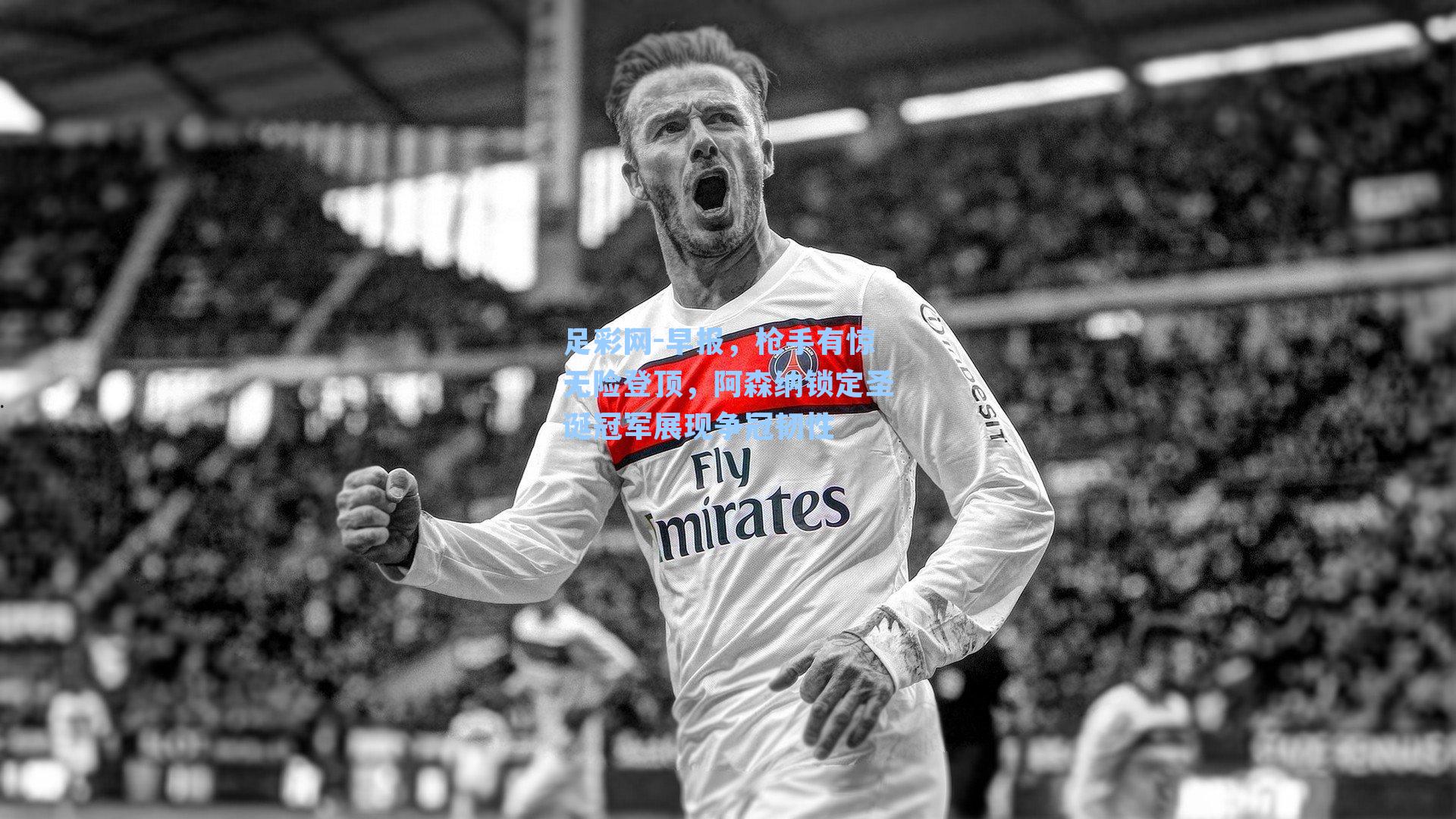 足彩网-早报，枪手有惊无险登顶，阿森纳锁定圣诞冠军展现争冠韧性