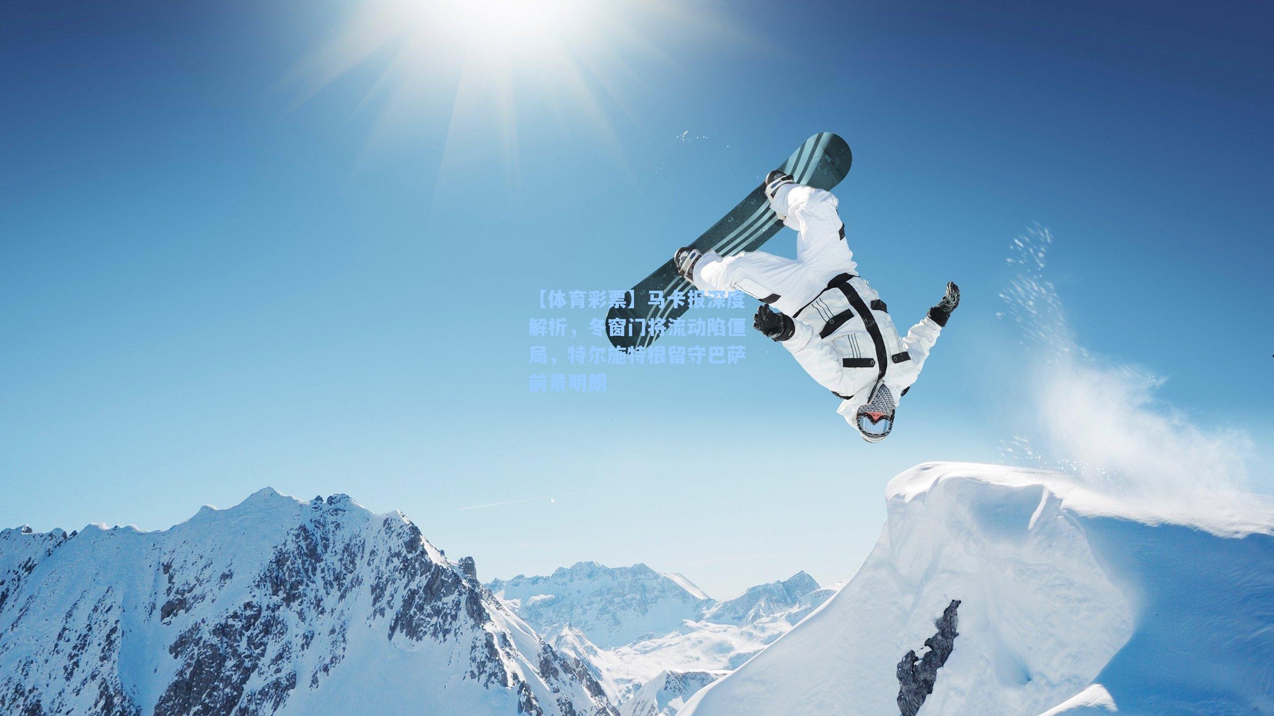 【体育彩票】马卡报深度解析，冬窗门将流动陷僵局，特尔施特根留守巴萨前景明朗