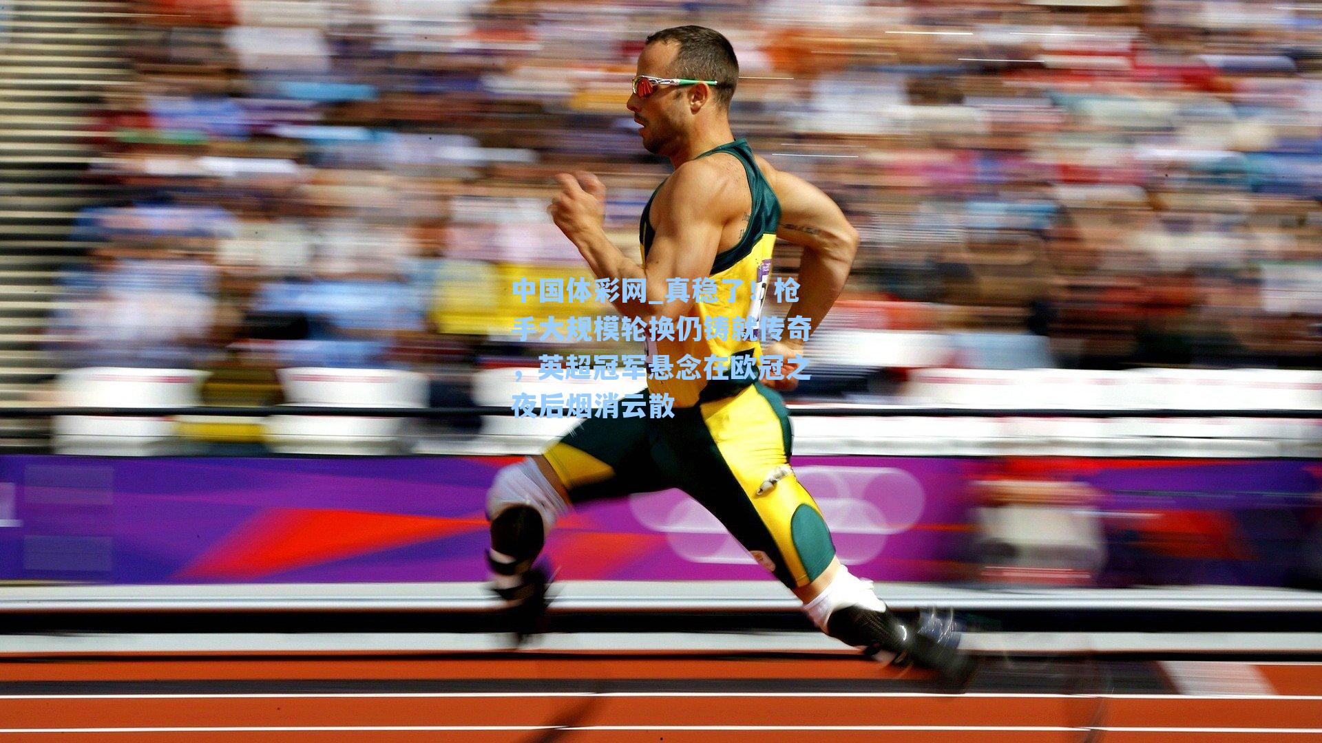 中国体彩网_真稳了！枪手大规模轮换仍铸就传奇，英超冠军悬念在欧冠之夜后烟消云散