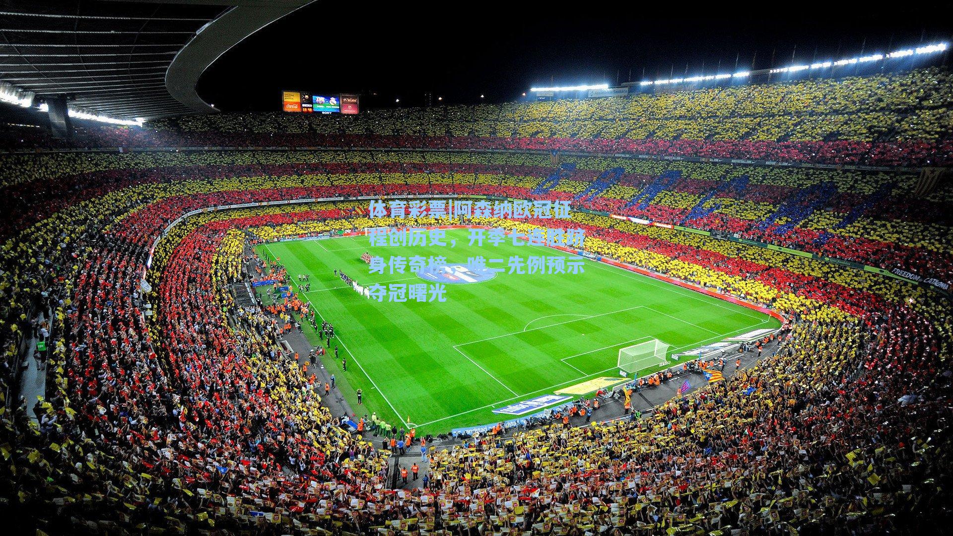 体育彩票|阿森纳欧冠征程创历史，开季七连胜跻身传奇榜，唯二先例预示夺冠曙光