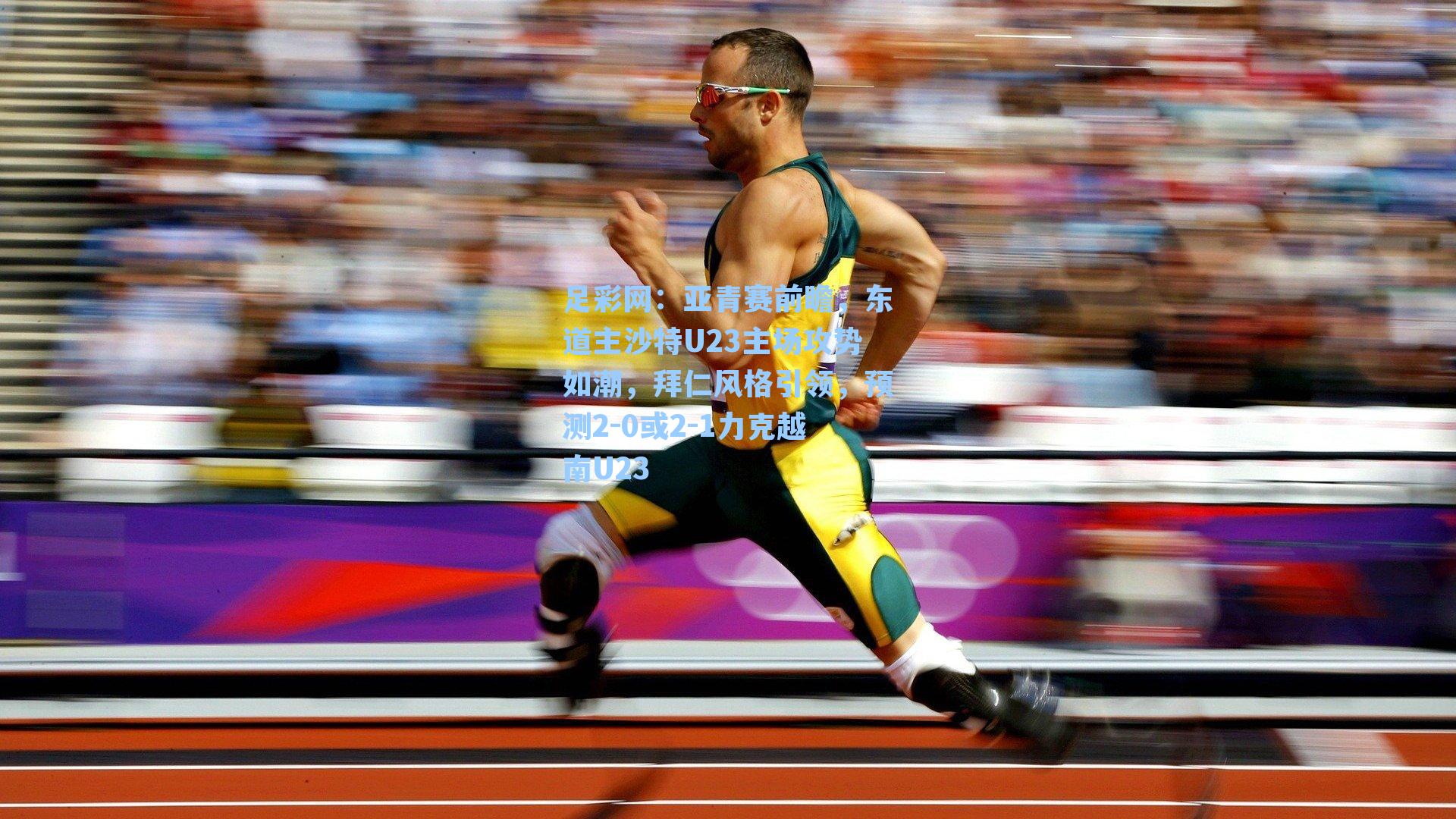 足彩网：亚青赛前瞻，东道主沙特U23主场攻势如潮，拜仁风格引领，预测2-0或2-1力克越南U23