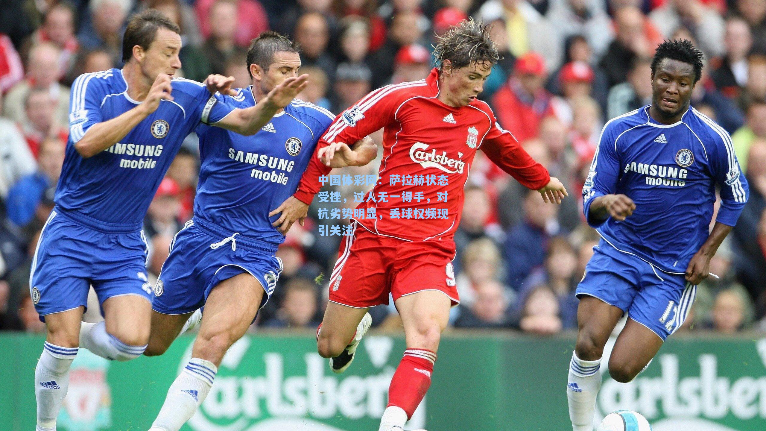 萨拉赫状态受挫,过人无一得手,对抗劣势明显,丢球权频现引关注