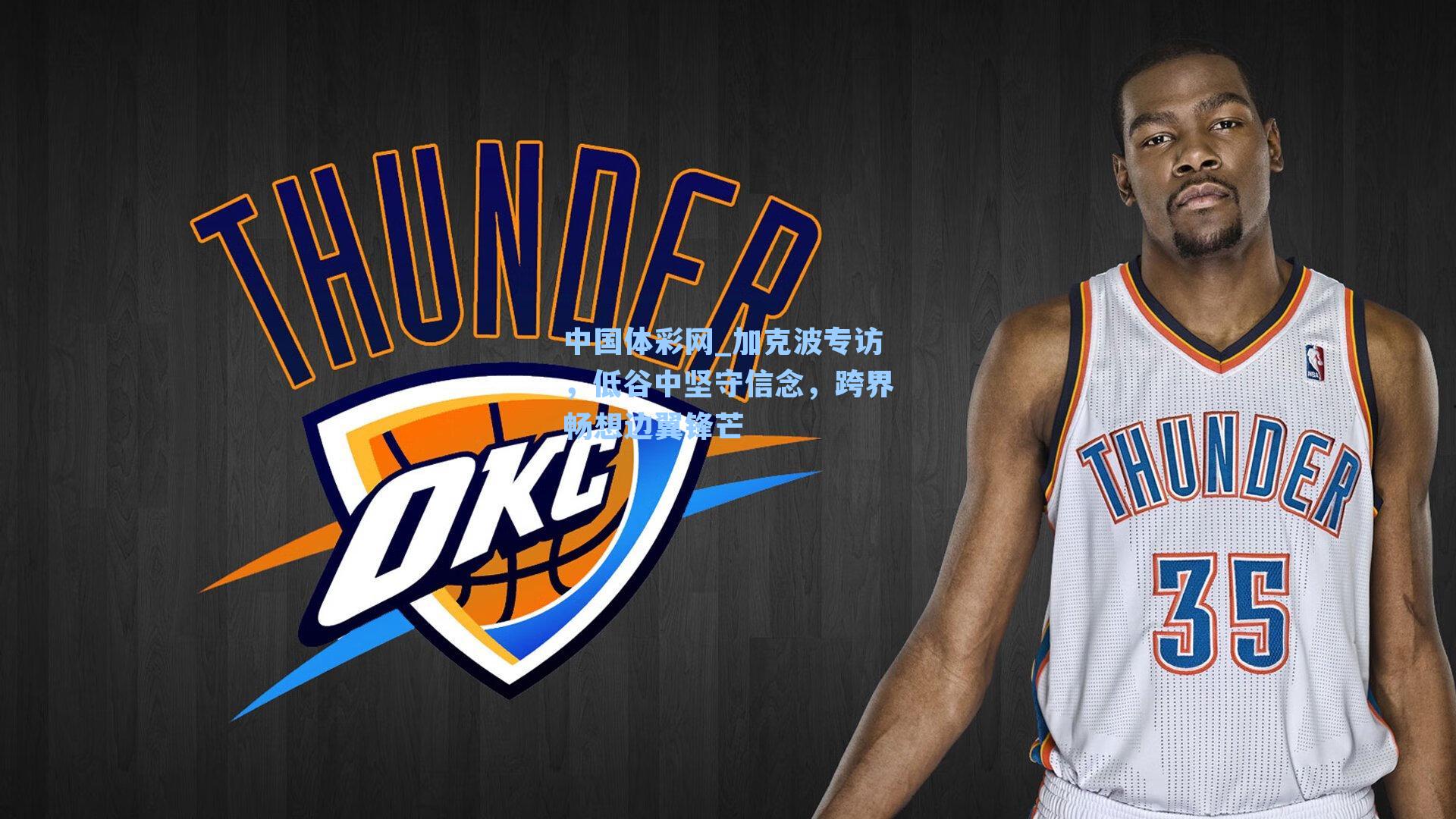 中国体彩网_加克波专访，低谷中坚守信念，跨界畅想边翼锋芒