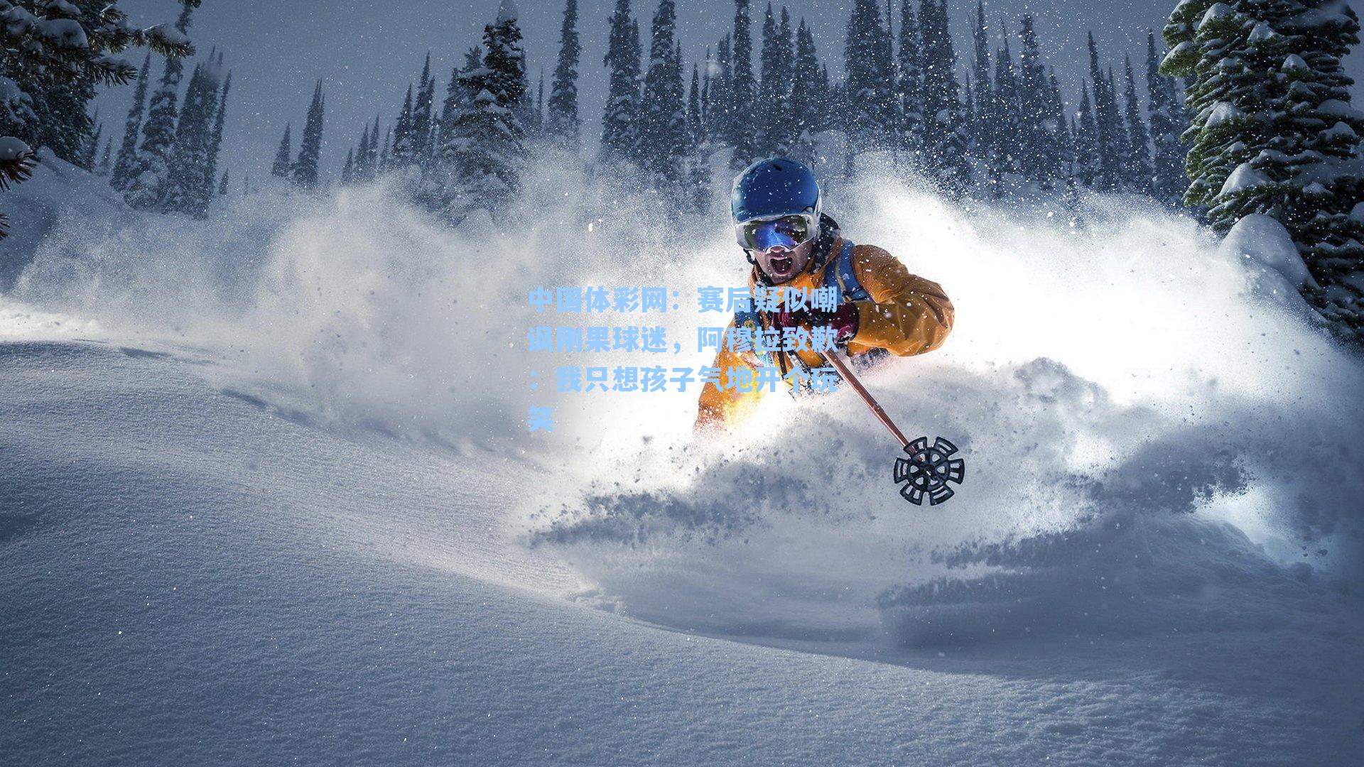 中国体彩网：赛后疑似嘲讽刚果球迷，阿穆拉致歉：我只想孩子气地开个玩笑