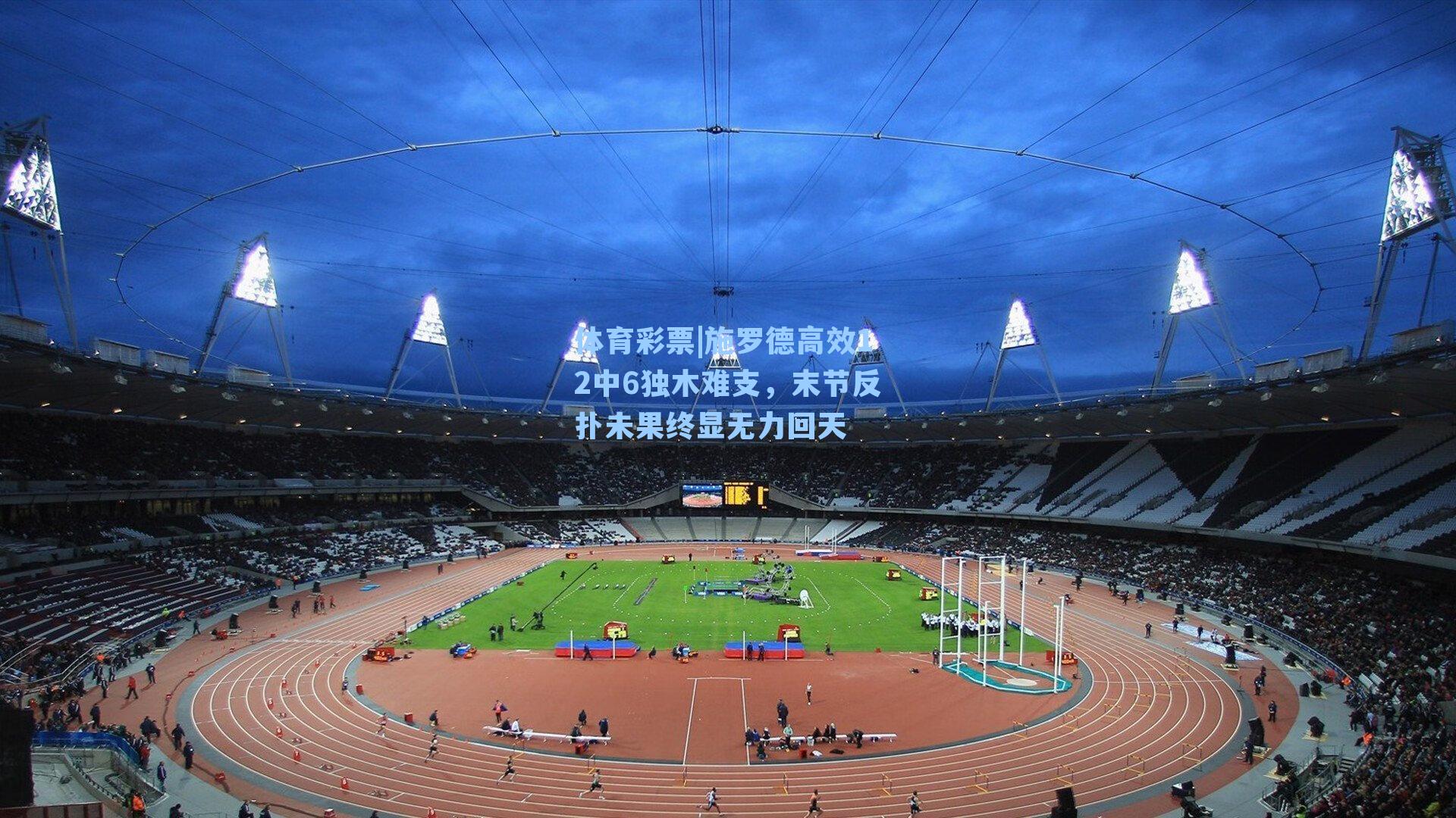 施罗德高效12中6独木难支,末节反扑未果终显无力回天