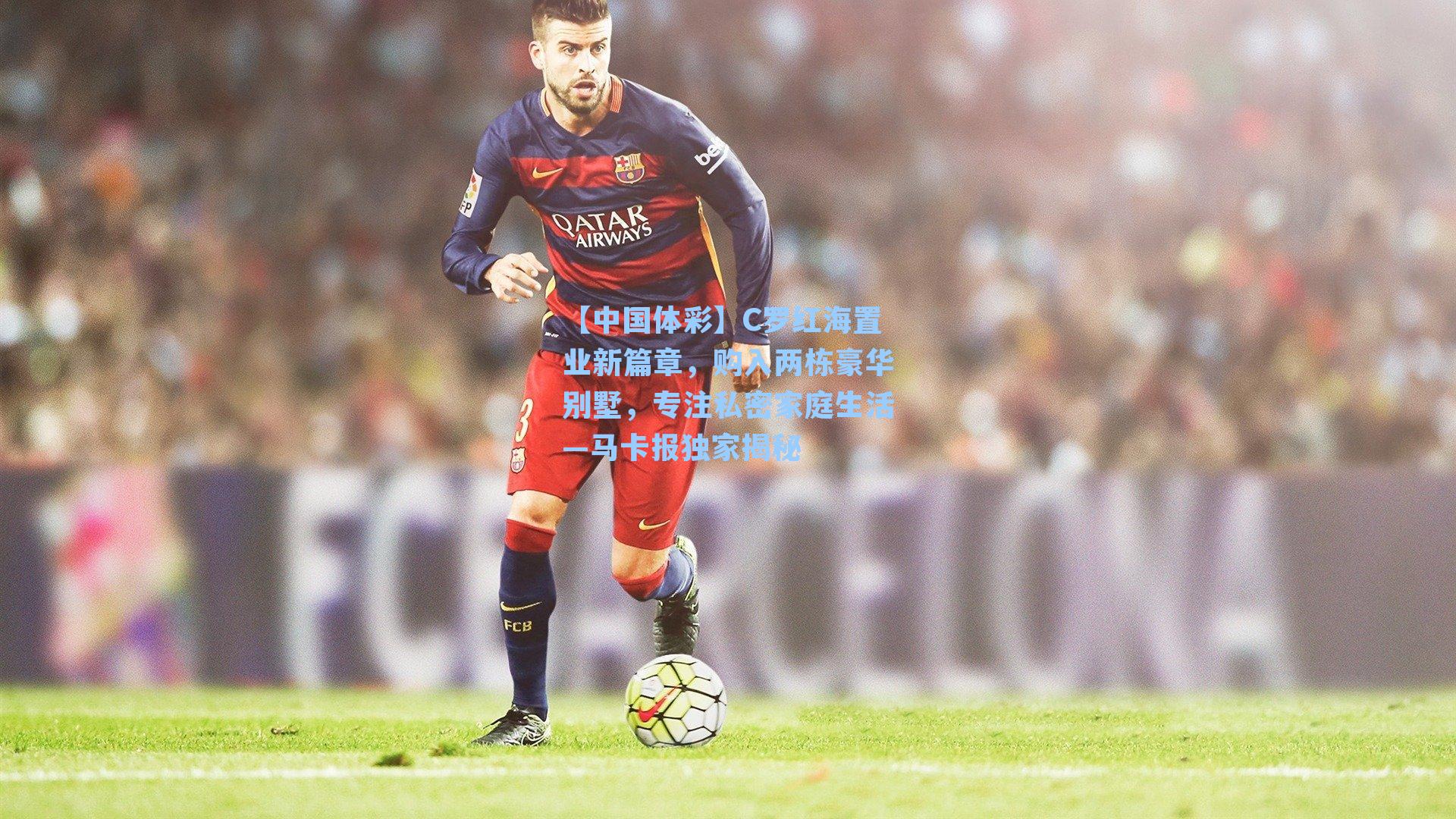 【中国体彩】C罗红海置业新篇章，购入两栋豪华别墅，专注私密家庭生活—马卡报独家揭秘