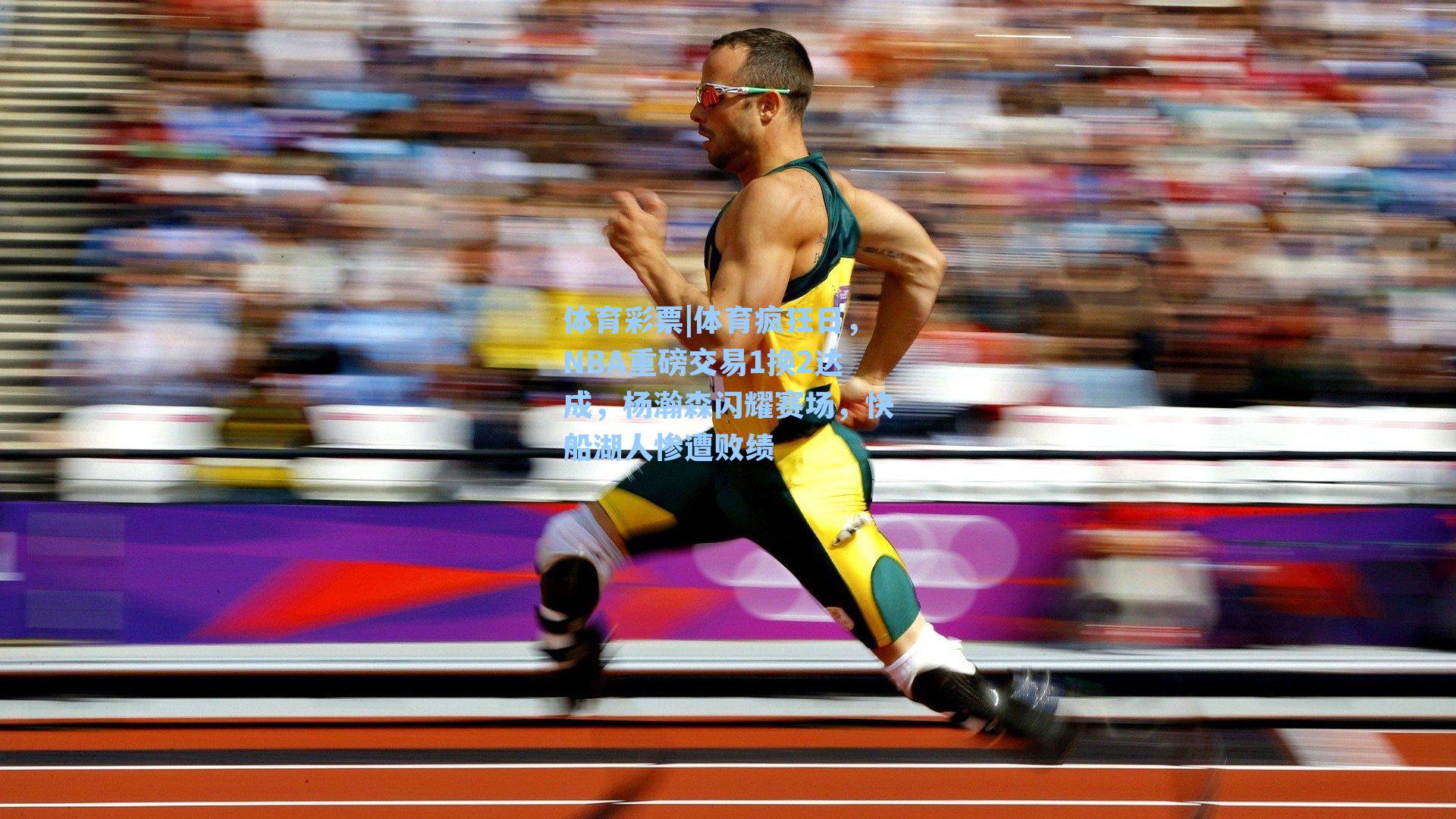 体育彩票|体育疯狂日，NBA重磅交易1换2达成，杨瀚森闪耀赛场，快船湖人惨遭败绩