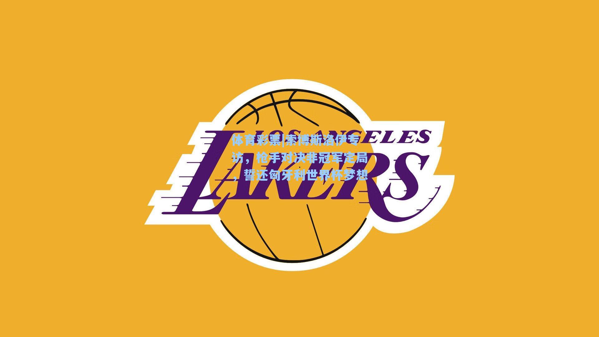 索博斯洛伊专访,枪手对决非冠军定局,誓还匈牙利世界杯梦想