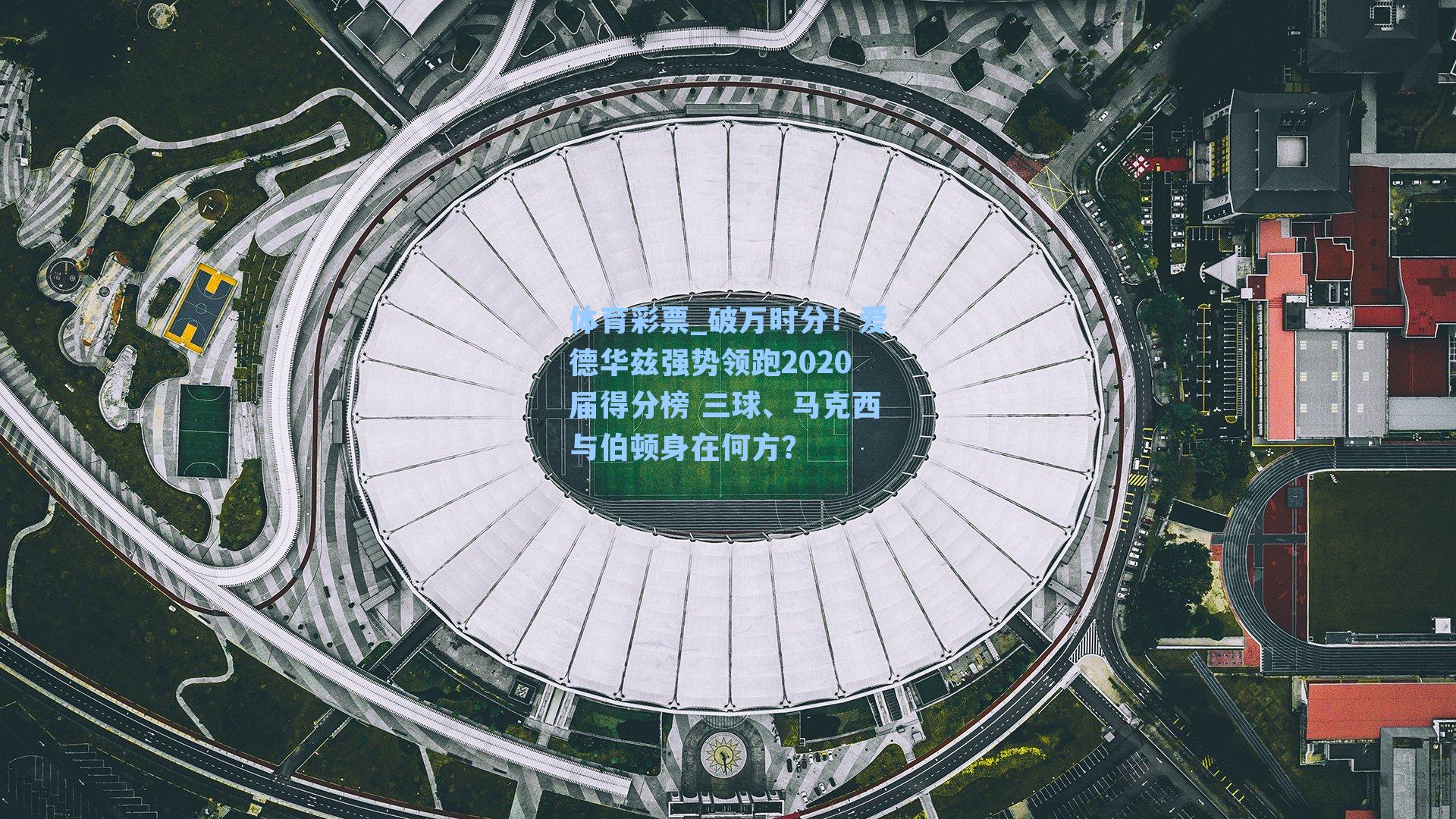 破万时分！爱德华兹强势领跑2020届得分榜 三球、马克西与伯顿身在何方？