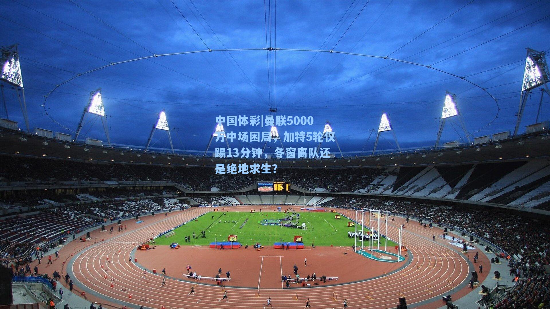中国体彩|曼联5000万中场困局，加特5轮仅踢13分钟，冬窗离队还是绝地求生？